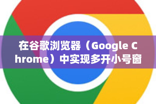 在谷歌浏览器（Google Chrome）中实现多开小号窗口（即同时登录多个独立账号且数据互不干扰）主要有以下几种方法，从易到难排列