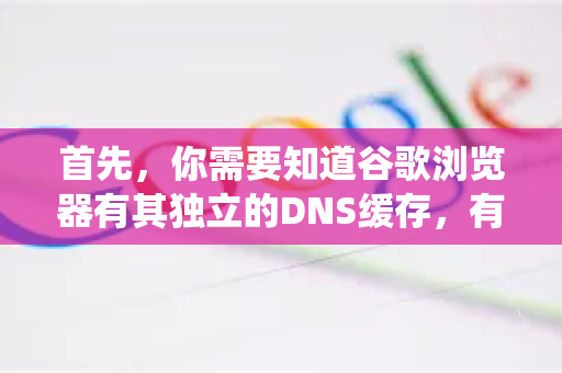 首先，你需要知道谷歌浏览器有其独立的DNS缓存，有时与操作系统（如Windows、macOS）的DNS缓存分开。因此，为了确保问题解决，建议同时清除浏览器和系统的DNS缓存