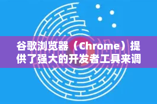 谷歌浏览器（Chrome）提供了强大的开发者工具来调试网页。以下是主要调试方法-第1张图片-谷歌浏览器中文|Google2026官网最新版