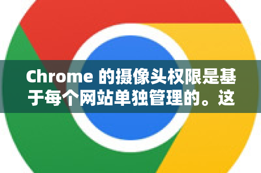 Chrome 的摄像头权限是基于每个网站单独管理的。这意味着您需要为您需要使用的每个网站（如 Zoom、腾讯会议、微信网页版等）单独授权