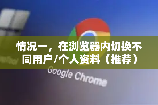 情况一,在浏览器内切换不同用户/个人资料(推荐)-第1张图片-谷歌浏览器中文|Google2026官网最新版 情况一,在浏览器内切换不同用户/个人资料(推荐)-第1张图片-谷歌浏览器中文|Google2026官网最新版