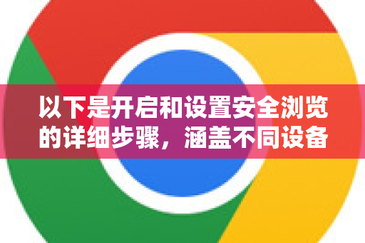 以下是开启和设置安全浏览的详细步骤,涵盖不同设备和情况-第1张图片-谷歌浏览器中文|Google2026官网最新版 以下是开启和设置安全浏览的详细步骤,涵盖不同设备和情况-第1张图片-谷歌浏览器中文|Google2026官网最新版