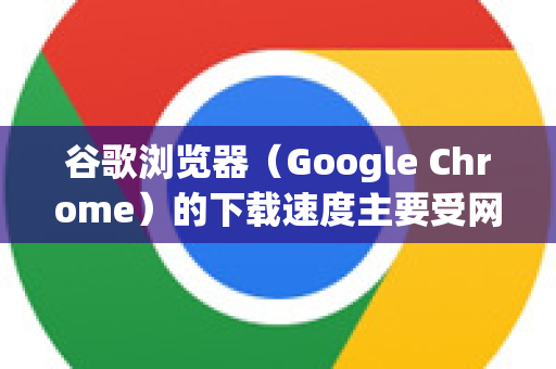 谷歌浏览器（Google Chrome）的下载速度主要受网络环境、服务器状态、文件资源、浏览器设置及硬件性能影响。虽然无法直接突破物理限制，但可以通过以下方法优化下载体验，尽可能提升速度-第1张图片-谷歌浏览器中文|Google2026官网最新版