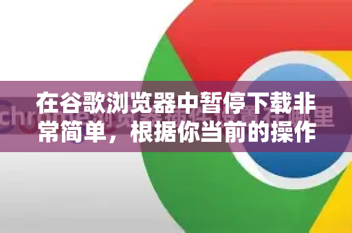 在谷歌浏览器中暂停下载非常简单，根据你当前的操作界面，主要有两种方法-第1张图片-谷歌浏览器中文|Google2026官网最新版