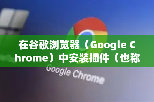 在谷歌浏览器(Google Chrome)中安装插件(也称为扩展程序)非常简单,以下是详细步骤和注意事项-第1张图片-谷歌浏览器中文|Google2026官网最新版 在谷歌浏览器(Google Chrome)中安装插件(也称为扩展程序)非常简单,以下是详细步骤和注意事项-第1张图片-谷歌浏览器中文|Google2026官网最新版