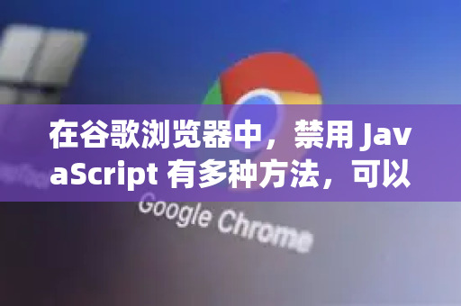 在谷歌浏览器中,禁用 JavaScript 有多种方法,可以根据你的使用场景选择临时禁用还是永久禁用-第1张图片-谷歌浏览器中文|Google2026官网最新版 在谷歌浏览器中,禁用 JavaScript 有多种方法,可以根据你的使用场景选择临时禁用还是永久禁用-第1张图片-谷歌浏览器中文|Google2026官网最新版