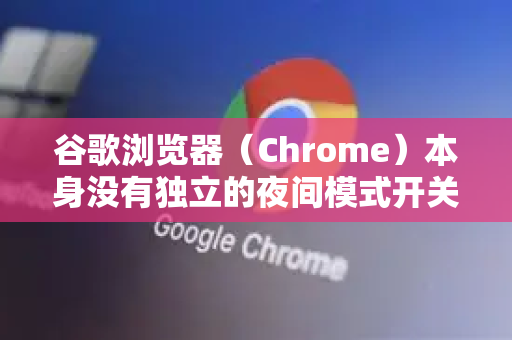 谷歌浏览器（Chrome）本身没有独立的夜间模式开关，但可以通过以下几种主流方法实现类似效果，让浏览更舒适