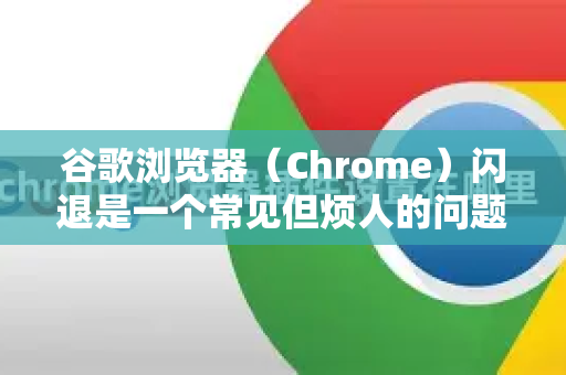 谷歌浏览器（Chrome）闪退是一个常见但烦人的问题。别担心，通常可以通过一系列步骤来排查和修复。请按照以下顺序尝试，从最简单、最安全的操作开始