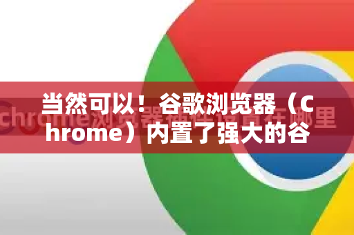 当然可以！谷歌浏览器（Chrome）内置了强大的谷歌翻译功能，使用起来非常方便。以下是几种最常用的方法