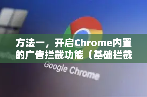 方法一，开启Chrome内置的广告拦截功能（基础拦截）