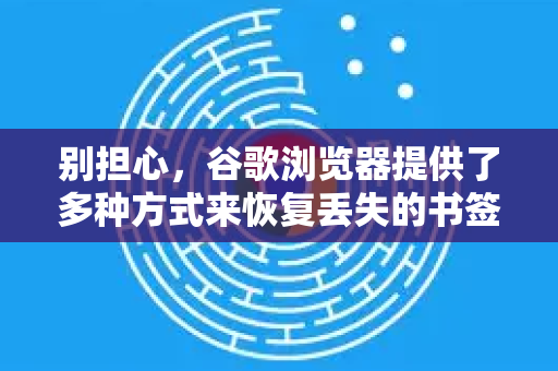 别担心，谷歌浏览器提供了多种方式来恢复丢失的书签。请根据你的具体情况，按顺序尝试以下方法