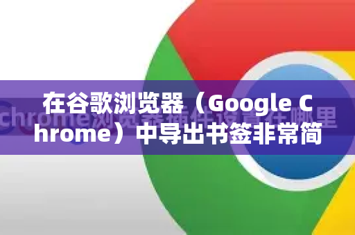 在谷歌浏览器（Google Chrome）中导出书签非常简单，以下是详细步骤