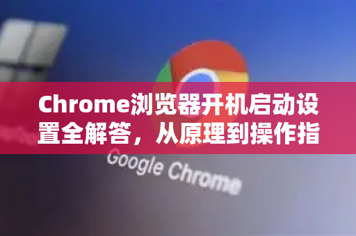 Chrome浏览器开机启动设置全解答,从原理到操作指南-第1张图片-谷歌浏览器中文|Google2026官网最新版 Chrome浏览器开机启动设置全解答,从原理到操作指南-第1张图片-谷歌浏览器中文|Google2026官网最新版