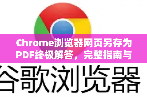 Chrome浏览器网页另存为PDF终极解答，完整指南与技巧