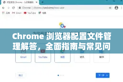 Chrome 浏览器配置文件管理解答，全面指南与常见问题-第1张图片-谷歌浏览器中文|Google2026官网最新版