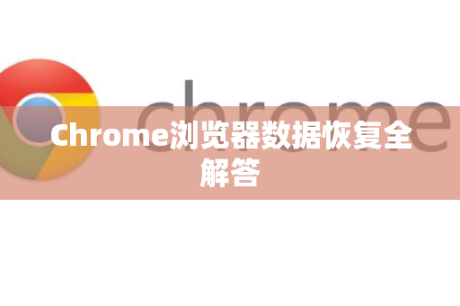 Chrome浏览器数据恢复全解答-第1张图片-谷歌浏览器中文|Google2026官网最新版