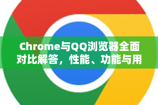 Chrome与QQ浏览器全面对比解答,性能、功能与用户体验深度剖析-第1张图片-谷歌浏览器中文|Google2026官网最新版 Chrome与QQ浏览器全面对比解答,性能、功能与用户体验深度剖析-第1张图片-谷歌浏览器中文|Google2026官网最新版