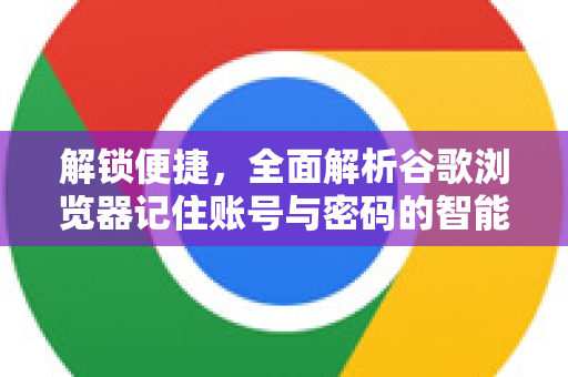 解锁便捷，全面解析谷歌浏览器记住账号与密码的智能管理