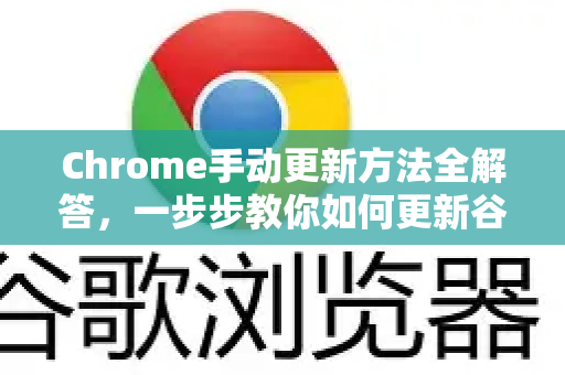Chrome手动更新方法全解答，一步步教你如何更新谷歌浏览器