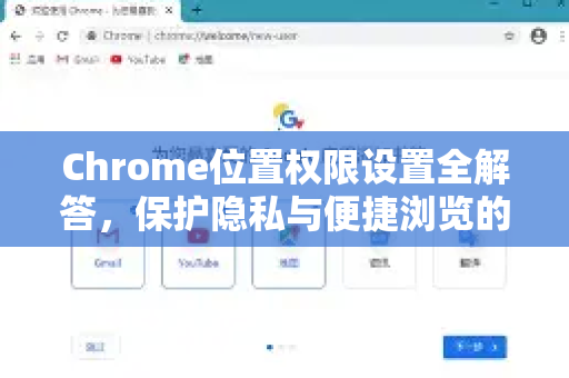 Chrome位置权限设置全解答，保护隐私与便捷浏览的平衡