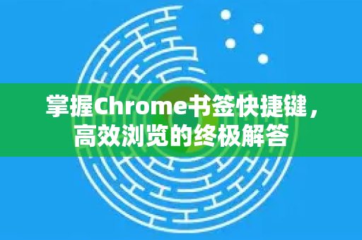 掌握Chrome书签快捷键，高效浏览的终极解答-第1张图片-谷歌浏览器中文|Google2026官网最新版