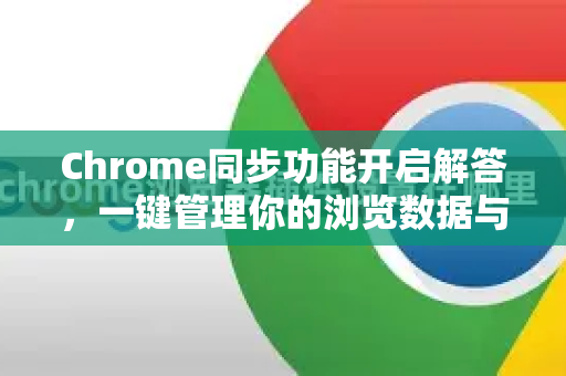 Chrome同步功能开启解答，一键管理你的浏览数据与设置-第1张图片-谷歌浏览器中文|Google2026官网最新版