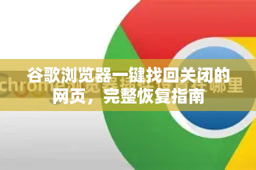 谷歌浏览器一键找回关闭的网页，完整恢复指南
