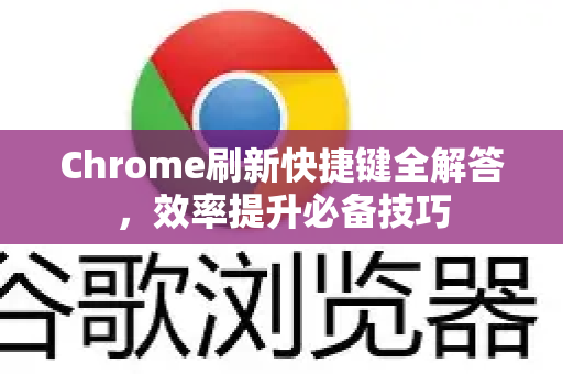 Chrome刷新快捷键全解答，效率提升必备技巧-第1张图片-谷歌浏览器中文|Google2026官网最新版