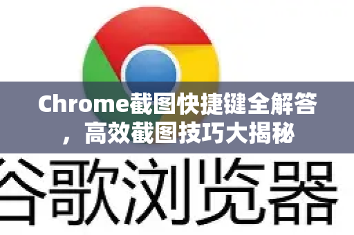 Chrome截图快捷键全解答，高效截图技巧大揭秘-第1张图片-谷歌浏览器中文|Google2026官网最新版