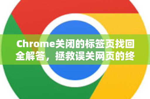 Chrome关闭的标签页找回全解答，拯救误关网页的终极指南-第1张图片-谷歌浏览器中文|Google2026官网最新版