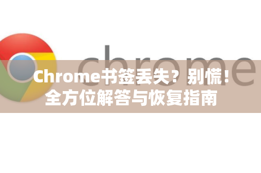Chrome书签丢失？别慌！全方位解答与恢复指南