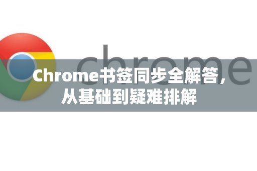 Chrome书签同步全解答，从基础到疑难排解