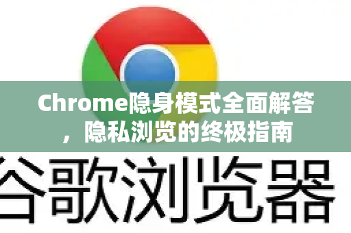 Chrome隐身模式全面解答，隐私浏览的终极指南