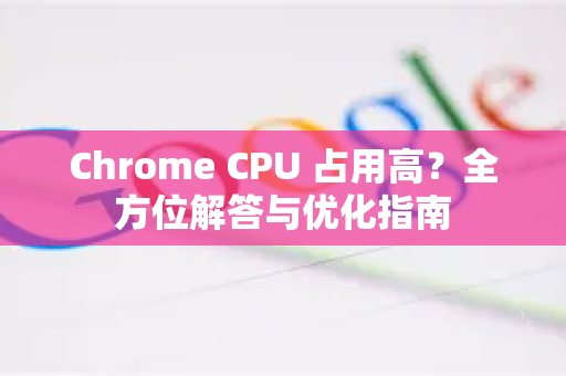 Chrome CPU 占用高？全方位解答与优化指南