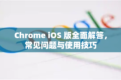 Chrome iOS 版全面解答，常见问题与使用技巧