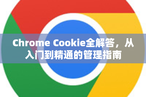 Chrome Cookie全解答，从入门到精通的管理指南