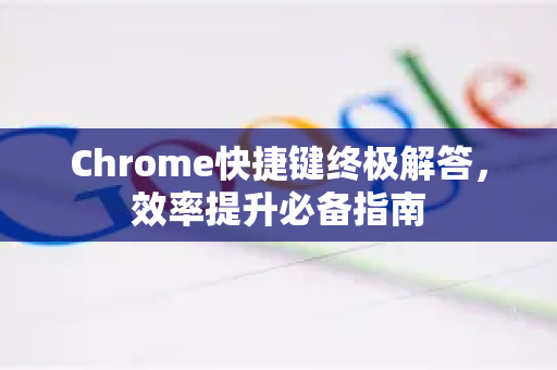 Chrome快捷键终极解答，效率提升必备指南
