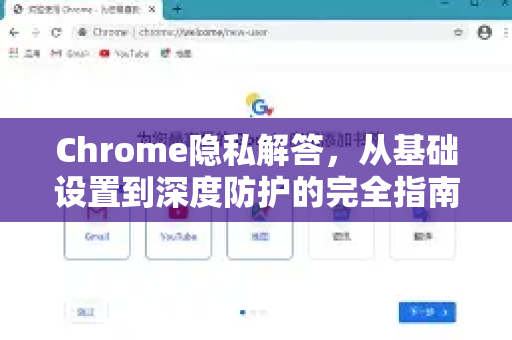 Chrome隐私解答，从基础设置到深度防护的完全指南