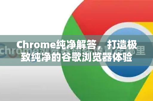 Chrome纯净解答,打造极致纯净的谷歌浏览器体验-第1张图片-谷歌浏览器中文|Google2026官网最新版 Chrome纯净解答,打造极致纯净的谷歌浏览器体验-第1张图片-谷歌浏览器中文|Google2026官网最新版
