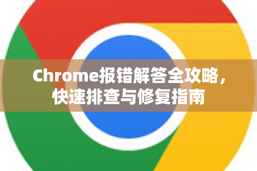 Chrome报错解答全攻略，快速排查与修复指南