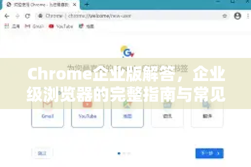 Chrome企业版解答，企业级浏览器的完整指南与常见问题-第1张图片-谷歌浏览器中文|Google2026官网最新版