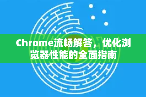 Chrome流畅解答,优化浏览器性能的全面指南-第1张图片-谷歌浏览器中文|Google2026官网最新版 Chrome流畅解答,优化浏览器性能的全面指南-第1张图片-谷歌浏览器中文|Google2026官网最新版