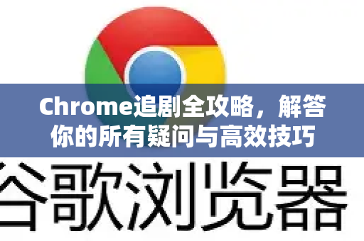 Chrome追剧全攻略,解答你的所有疑问与高效技巧-第1张图片-谷歌浏览器中文|Google2026官网最新版 Chrome追剧全攻略,解答你的所有疑问与高效技巧-第1张图片-谷歌浏览器中文|Google2026官网最新版