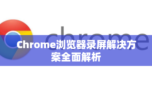 Chrome浏览器录屏解决方案全面解析-第1张图片-谷歌浏览器中文|Google2026官网最新版 Chrome浏览器录屏解决方案全面解析-第1张图片-谷歌浏览器中文|Google2026官网最新版
