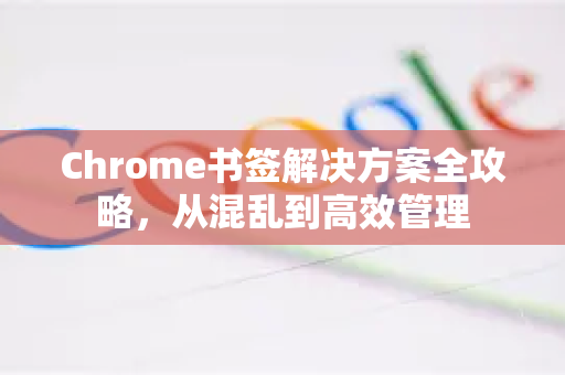 Chrome书签解决方案全攻略,从混乱到高效管理-第1张图片-谷歌浏览器中文|Google2026官网最新版 Chrome书签解决方案全攻略,从混乱到高效管理-第1张图片-谷歌浏览器中文|Google2026官网最新版