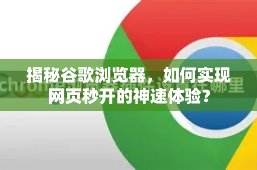 揭秘谷歌浏览器，如何实现网页秒开的神速体验？