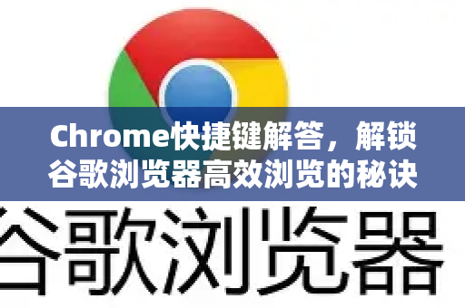 Chrome快捷键解答，解锁谷歌浏览器高效浏览的秘诀