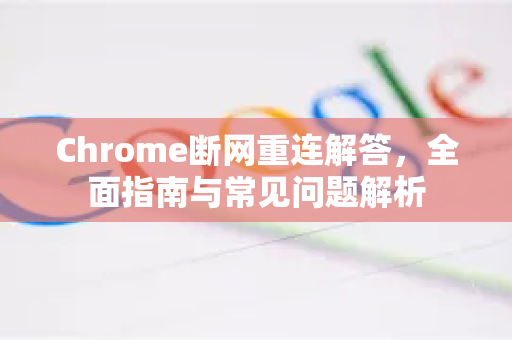 Chrome断网重连解答，全面指南与常见问题解析