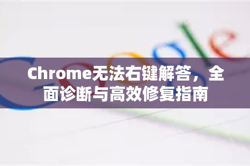 Chrome无法右键解答，全面诊断与高效修复指南