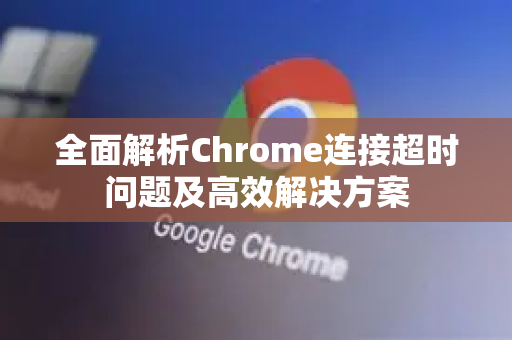 全面解析Chrome连接超时问题及高效解决方案